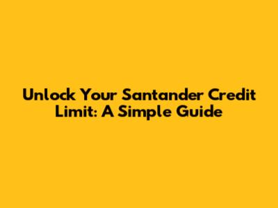 Unlock Your Santander Credit Limit: A Simple Guide