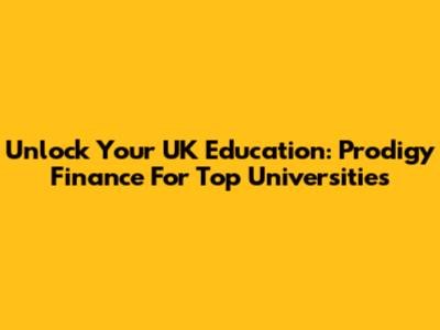 Unlock Your UK Education: Prodigy Finance For Top Universities