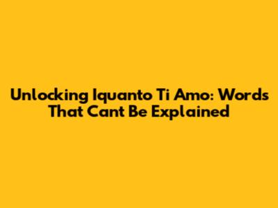 Unlocking 'Iquanto Ti Amo': Words That Can't Be Explained