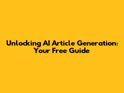 Unlocking AI Article Generation: Your Free Guide