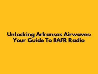 Unlocking Arkansas' Airwaves: Your Guide To IIAFR Radio
