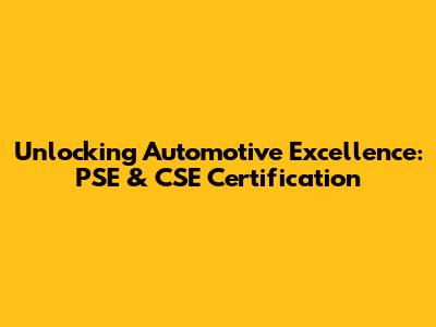 Unlocking Automotive Excellence: PSE & CSE Certification