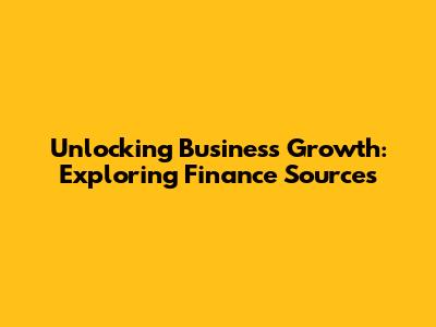 Unlocking Business Growth: Exploring Finance Sources