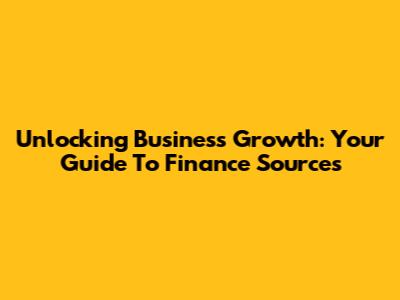 Unlocking Business Growth: Your Guide To Finance Sources