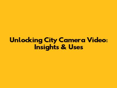 Unlocking City Camera Video: Insights & Uses