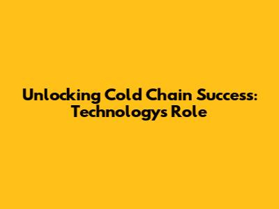 Unlocking Cold Chain Success: Technology's Role