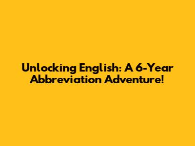 Unlocking English: A 6-Year Abbreviation Adventure!