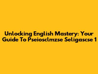 Unlocking English Mastery: Your Guide To Pseiosclmzse Seligascse 1