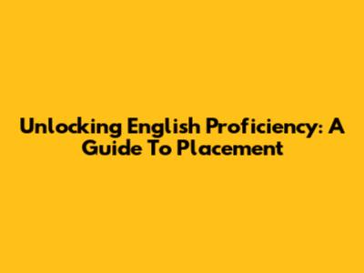 Unlocking English Proficiency: A Guide To Placement