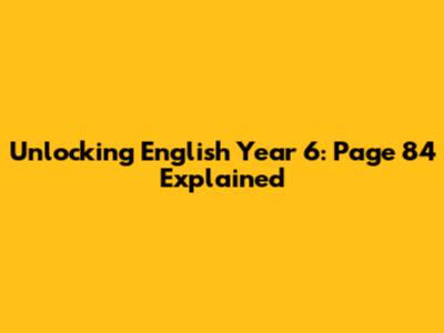 Unlocking English Year 6: Page 84 Explained
