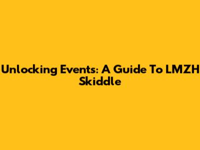 Unlocking Events: A Guide To LMZH Skiddle