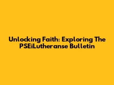Unlocking Faith: Exploring The PSEiLutheranse Bulletin