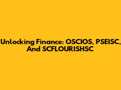 Unlocking Finance: OSCIOS, PSEISC, And SCFLOURISHSC