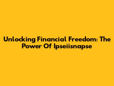 Unlocking Financial Freedom: The Power Of Ipseiisnapse