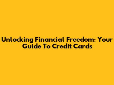 Unlocking Financial Freedom: Your Guide To Credit Cards