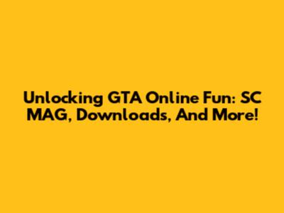 Unlocking GTA Online Fun: SC MAG, Downloads, And More!