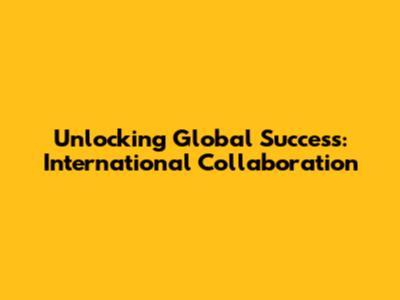 Unlocking Global Success: International Collaboration