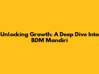 Unlocking Growth: A Deep Dive Into BDM Mandiri