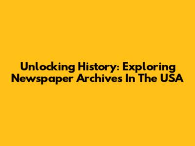 Unlocking History: Exploring Newspaper Archives In The USA