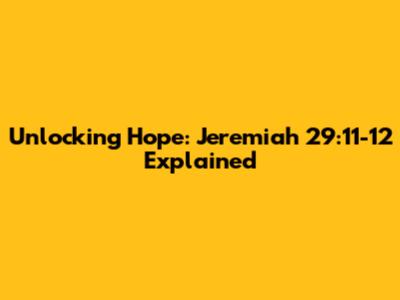 Unlocking Hope: Jeremiah 29:11-12 Explained