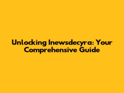 Unlocking Inewsdecyra: Your Comprehensive Guide