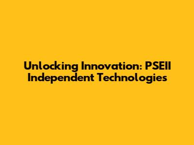 Unlocking Innovation: PSEII Independent Technologies