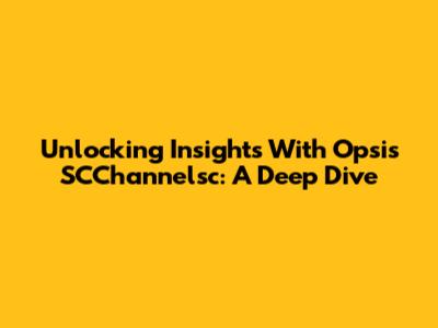 Unlocking Insights With Opsis SCChannelsc: A Deep Dive