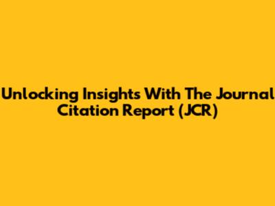 Unlocking Insights With The Journal Citation Report (JCR)