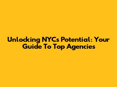Unlocking NYC's Potential: Your Guide To Top Agencies