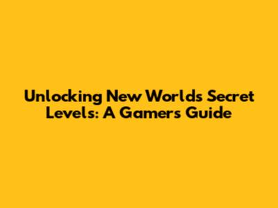 Unlocking New World's Secret Levels: A Gamer's Guide