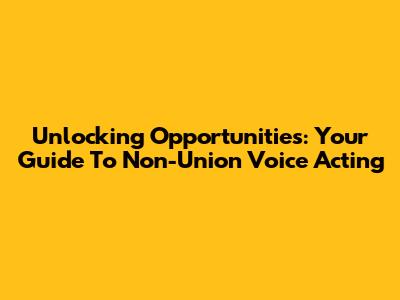 Unlocking Opportunities: Your Guide To Non-Union Voice Acting