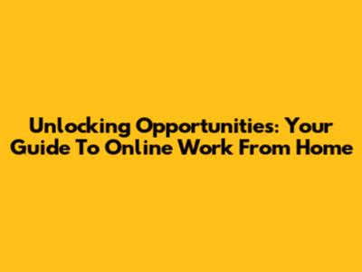 Unlocking Opportunities: Your Guide To Online Work From Home