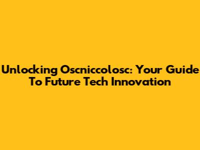 Unlocking Oscniccolosc: Your Guide To Future Tech Innovation