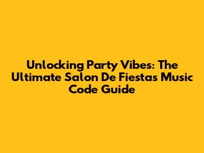 Unlocking Party Vibes: The Ultimate Salon De Fiestas Music Code Guide