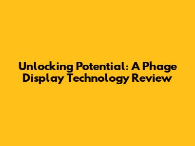 Unlocking Potential: A Phage Display Technology Review