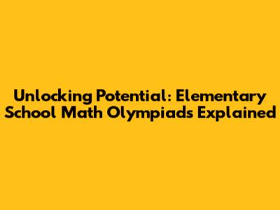 Unlocking Potential: Elementary School Math Olympiads Explained