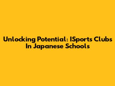Unlocking Potential: ISports Clubs In Japanese Schools