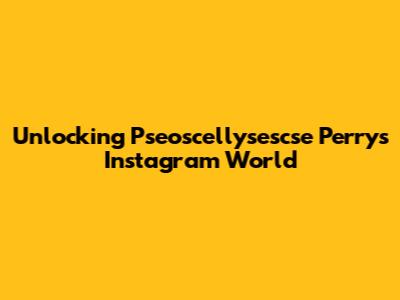 Unlocking Pseoscellysescse Perry's Instagram World