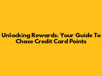 Unlocking Rewards: Your Guide To Chase Credit Card Points