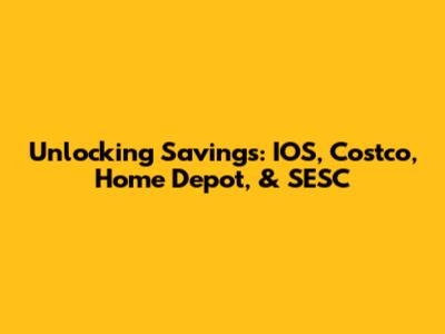 Unlocking Savings: IOS, Costco, Home Depot, & SESC