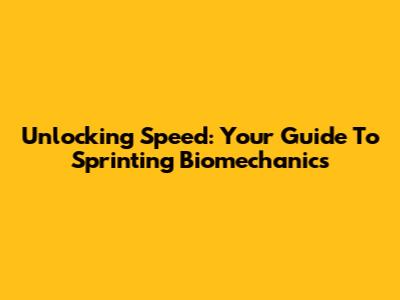 Unlocking Speed: Your Guide To Sprinting Biomechanics
