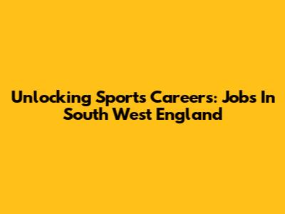 Unlocking Sports Careers: Jobs In South West England