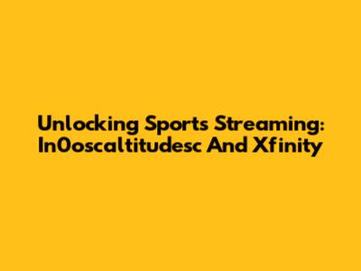Unlocking Sports Streaming: In0oscaltitudesc And Xfinity