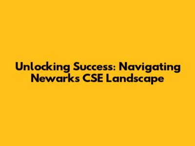 Unlocking Success: Navigating Newark's CSE Landscape