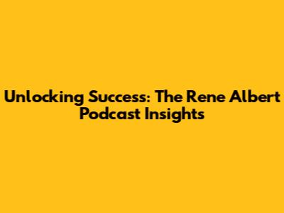 Unlocking Success: The Rene Albert Podcast Insights