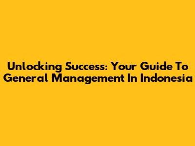 Unlocking Success: Your Guide To General Management In Indonesia
