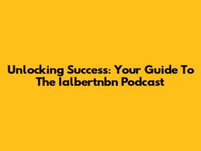 Unlocking Success: Your Guide To The Ialbertnbn Podcast