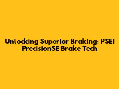 Unlocking Superior Braking: PSEI PrecisionSE Brake Tech