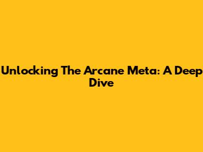 Unlocking The Arcane Meta: A Deep Dive