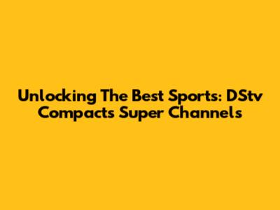 Unlocking The Best Sports: DStv Compact's Super Channels